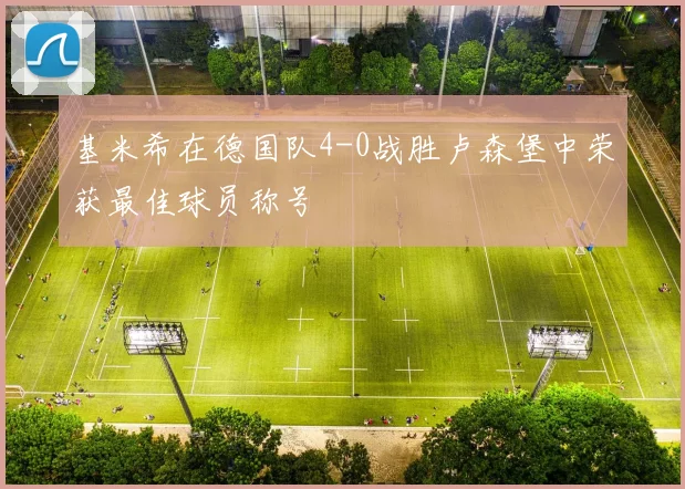 基米希在德国队4-0战胜卢森堡中荣获最佳球员称号