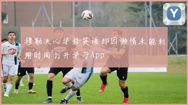 穆勒决心学好英语却因懒惰未能利用时间打开学习App