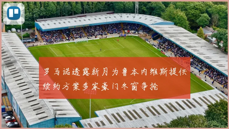 罗马诺透露新月为鲁本内维斯提供续约方案多家豪门冬窗争抢