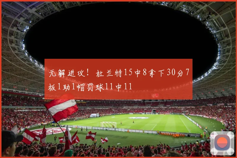 无解进攻！杜兰特15中8拿下30分7板1助1帽罚球11中11