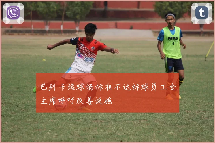 巴列卡诺球场标准不达标球员工会主席呼吁改善设施