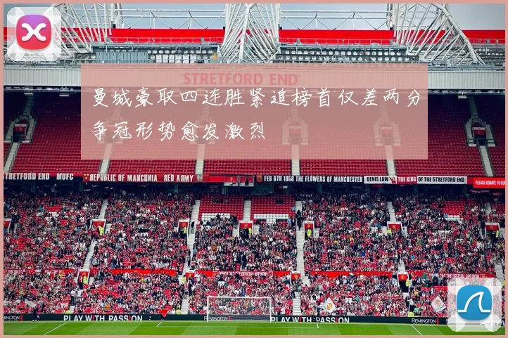 曼城豪取四连胜紧追榜首仅差两分争冠形势愈发激烈
