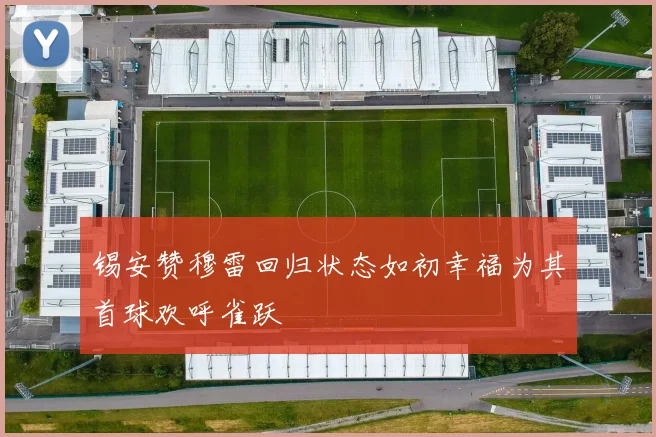 锡安赞穆雷回归状态如初幸福为其首球欢呼雀跃
