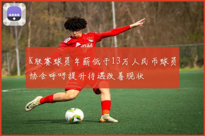 K联赛球员年薪低于13万人民币球员协会呼吁提升待遇改善现状