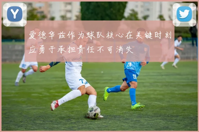 爱德华兹作为球队核心在关键时刻应勇于承担责任不可消失