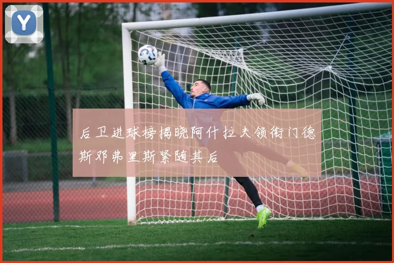 后卫进球榜揭晓阿什拉夫领衔门德斯邓弗里斯紧随其后