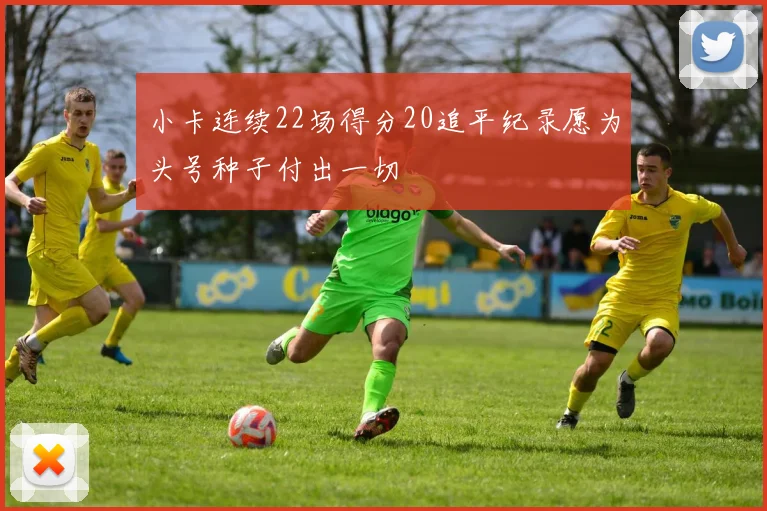 小卡连续22场得分20追平纪录愿为头号种子付出一切