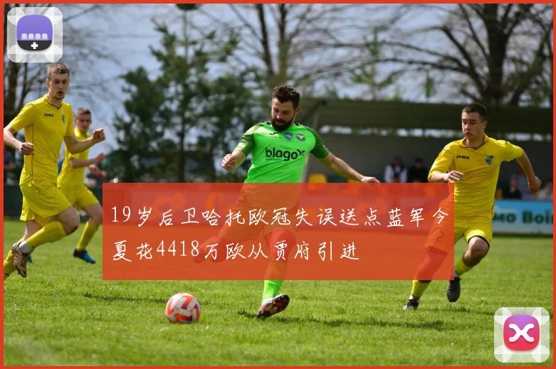 19岁后卫哈托欧冠失误送点蓝军今夏花4418万欧从贾府引进