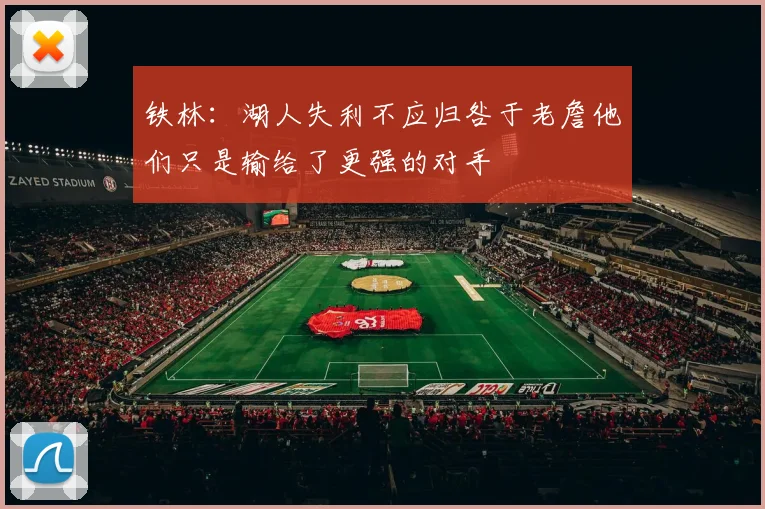 铁林：湖人失利不应归咎于老詹他们只是输给了更强的对手