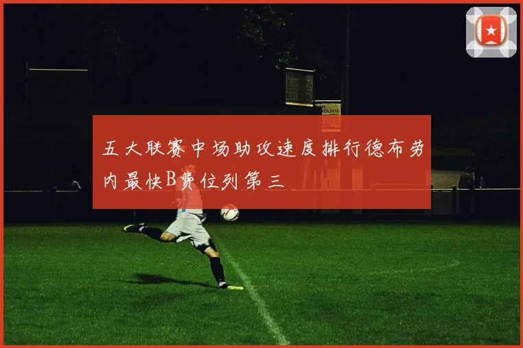 五大联赛中场助攻速度排行德布劳内最快B费位列第三