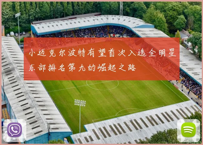 小迈克尔波特有望首次入选全明星东部排名第九的崛起之路