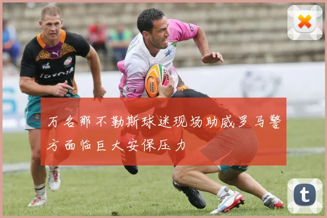 万名那不勒斯球迷现场助威罗马警方面临巨大安保压力