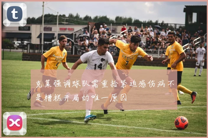克莱强调球队需重拾紧迫感伤病不是糟糕开局的唯一原因